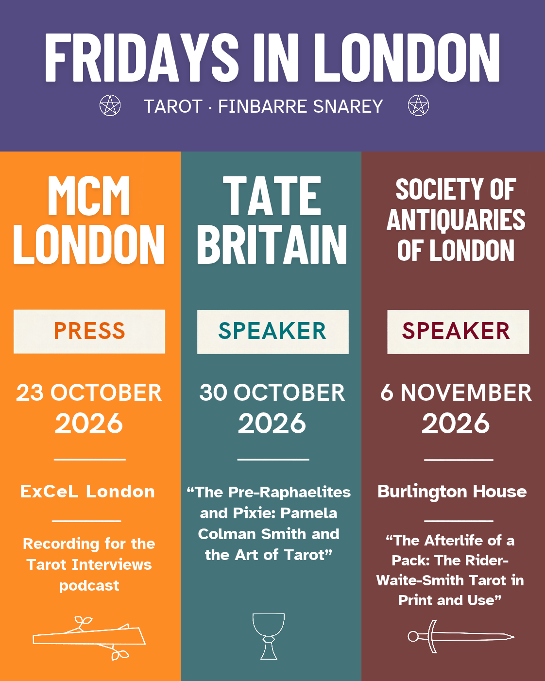 Graphic titled “Fridays in London” showing three upcoming appearances by Finbarre Snarey. MCM London at ExCeL on 23 October 2026, attending as press and recording for the Tarot Interviews podcast. Tate Britain on 30 October 2026, speaking on “The Pre-Raphaelites and Pixie: Pamela Colman Smith and the Art of Tarot.” Society of Antiquaries of London at Burlington House on 6 November 2026, speaking on “The Afterlife of a Pack: The Rider-Waite-Smith Tarot in Print and Use.”
